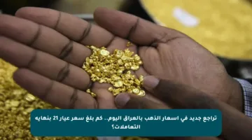 تراجع جديد في أسعار الذهب بالعراق اليوم.. كم بلغ سعر عيار 21 بنهاية التعاملات؟